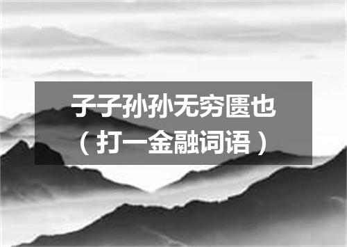 子子孙孙无穷匮也（打一金融词语）