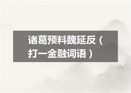 诸葛预料魏延反（打一金融词语）