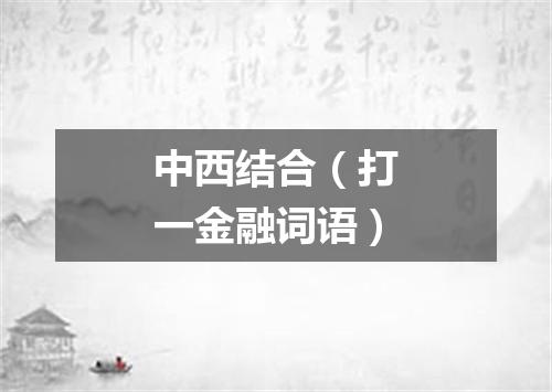 中西结合（打一金融词语）