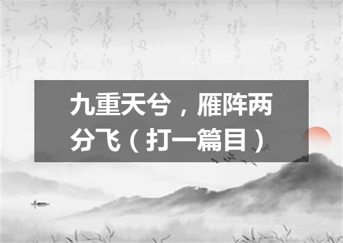 九重天兮，雁阵两分飞（打一篇目）