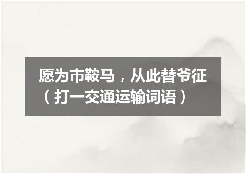 愿为市鞍马，从此替爷征（打一交通运输词语）