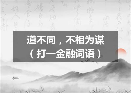 道不同，不相为谋（打一金融词语）