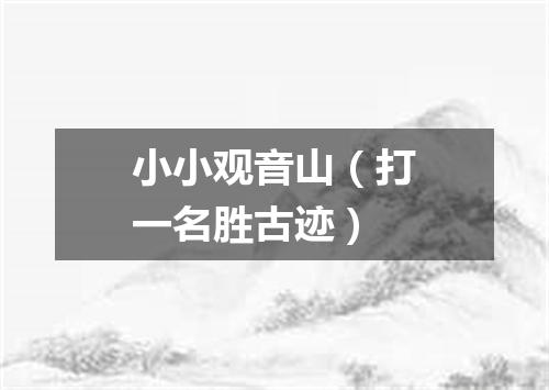 小小观音山（打一名胜古迹）