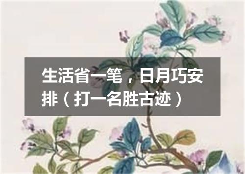 生活省一笔，日月巧安排（打一名胜古迹）