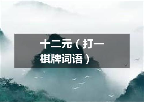 十二元（打一棋牌词语）