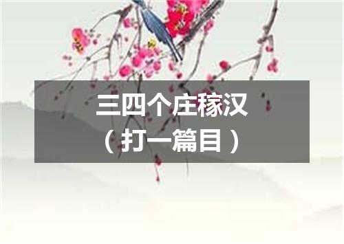 三四个庄稼汉（打一篇目）