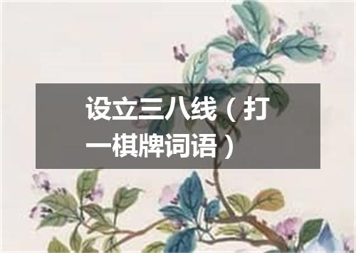 设立三八线（打一棋牌词语）