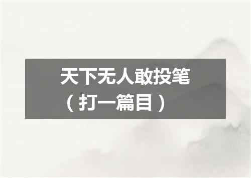 天下无人敢投笔（打一篇目）