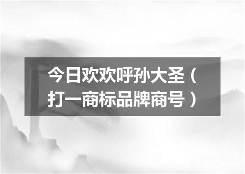 今日欢欢呼孙大圣（打一商标品牌商号）