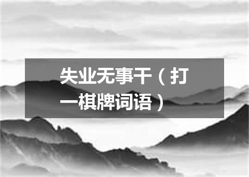 失业无事干（打一棋牌词语）