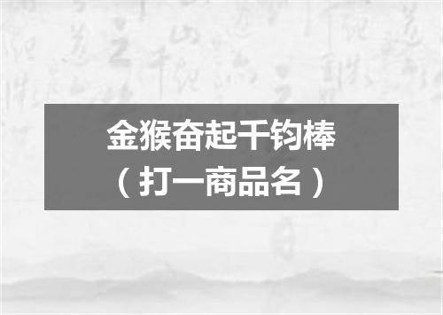 金猴奋起千钧棒（打一商品名）