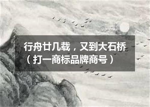 行舟廿几载，又到大石桥（打一商标品牌商号）