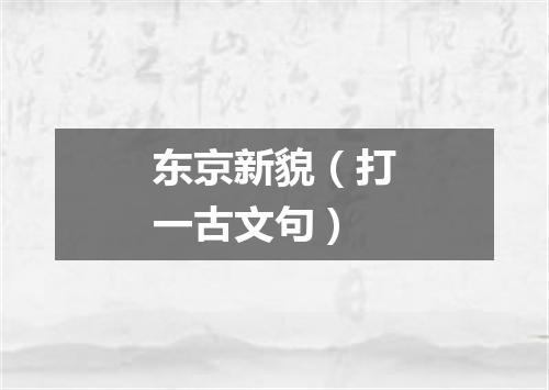 东京新貌（打一古文句）