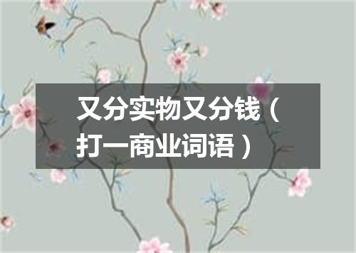 又分实物又分钱（打一商业词语）