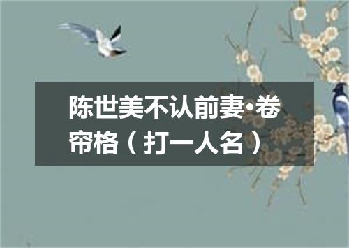 陈世美不认前妻·卷帘格（打一人名）