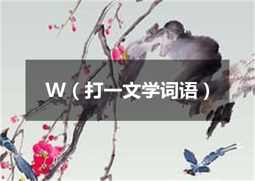 W（打一文学词语）