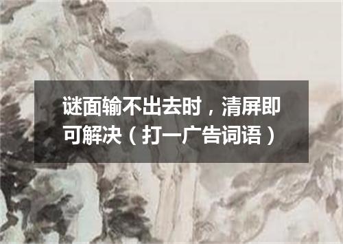 谜面输不出去时，清屏即可解决（打一广告词语）