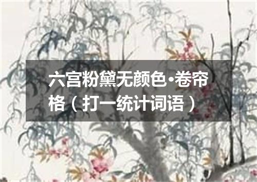 六宫粉黛无颜色·卷帘格（打一统计词语）