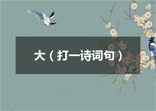 大（打一诗词句）