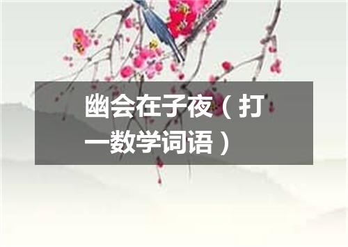 幽会在子夜（打一数学词语）