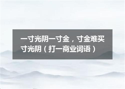 一寸光阴一寸金，寸金难买寸光阴（打一商业词语）