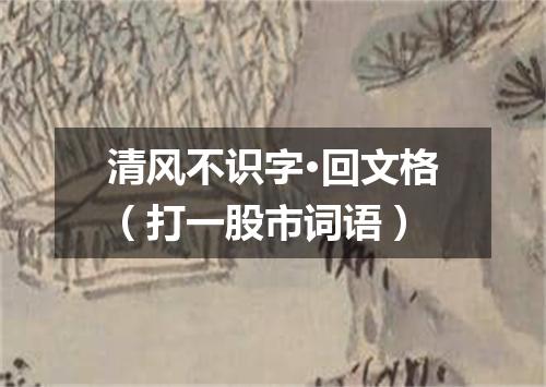 清风不识字·回文格（打一股市词语）