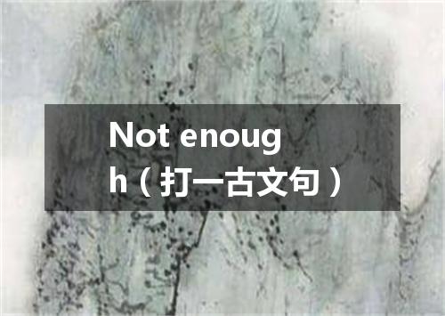 Not enough（打一古文句）