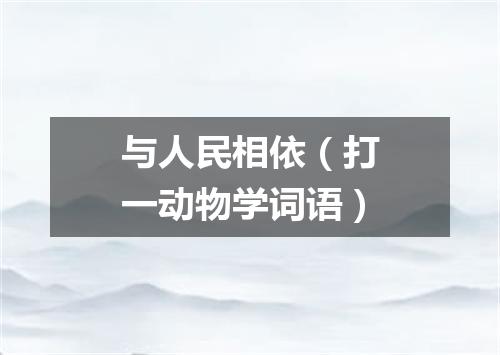 与人民相依（打一动物学词语）