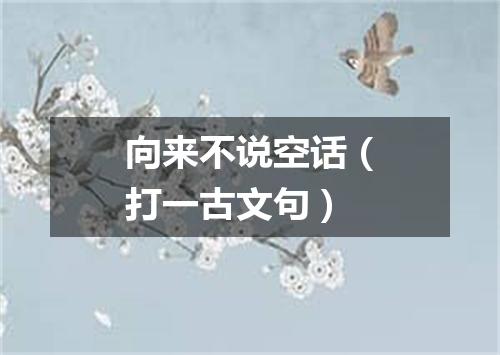 向来不说空话（打一古文句）