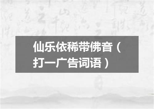 仙乐依稀带佛音（打一广告词语）