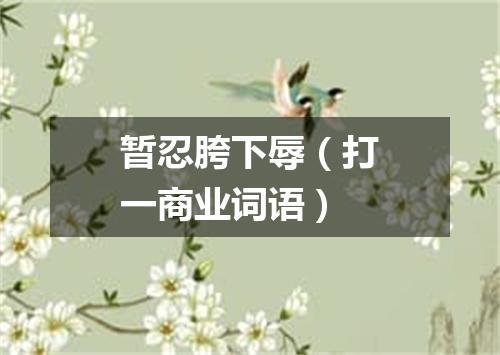 暂忍胯下辱（打一商业词语）