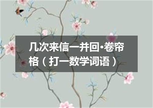 几次来信一并回·卷帘格（打一数学词语）