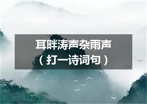 耳畔涛声杂雨声（打一诗词句）