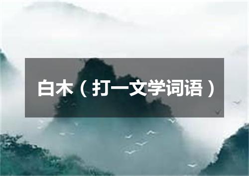 白木（打一文学词语）