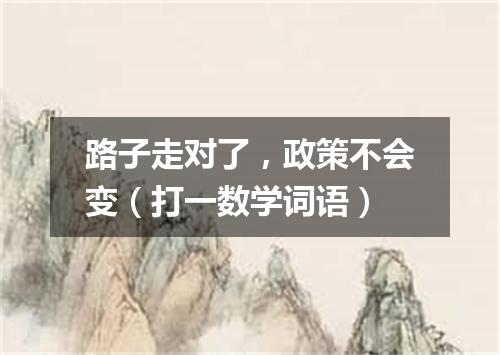 路子走对了，政策不会变（打一数学词语）