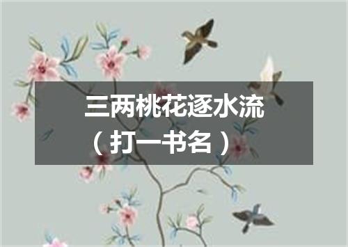 三两桃花逐水流（打一书名）