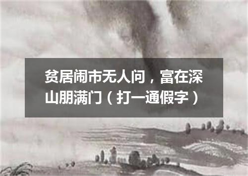 贫居闹市无人问，富在深山朋满门（打一通假字）