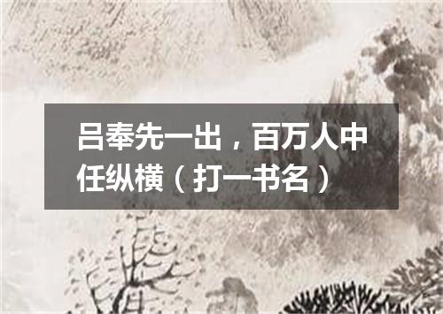 吕奉先一出，百万人中任纵横（打一书名）