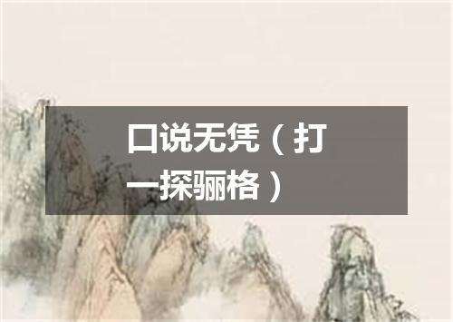 口说无凭（打一探骊格）