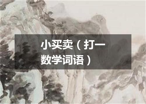 小买卖（打一数学词语）