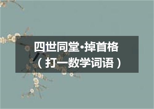 四世同堂·掉首格（打一数学词语）