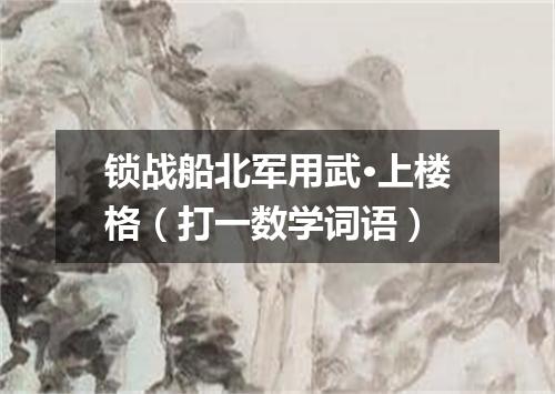 锁战船北军用武·上楼格（打一数学词语）