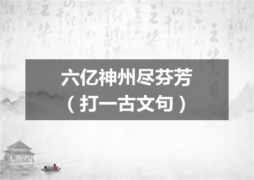 六亿神州尽芬芳（打一古文句）