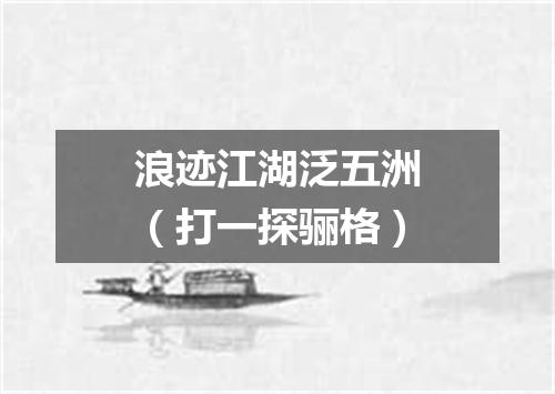 浪迹江湖泛五洲（打一探骊格）