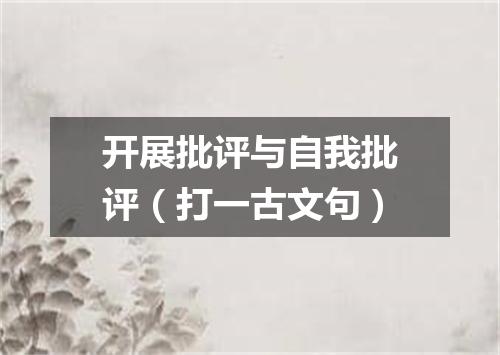 开展批评与自我批评（打一古文句）