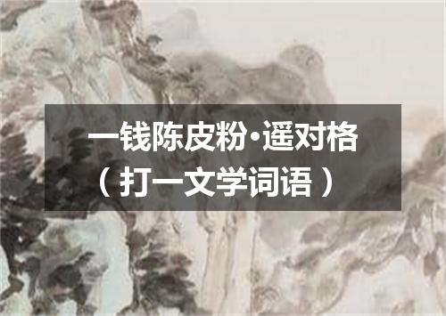 一钱陈皮粉·遥对格（打一文学词语）