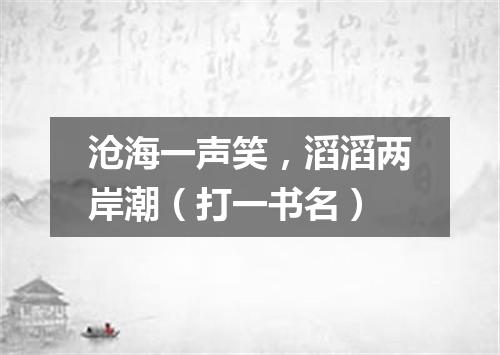 沧海一声笑，滔滔两岸潮（打一书名）