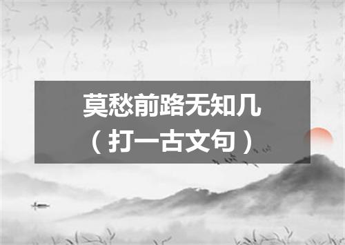 莫愁前路无知几（打一古文句）