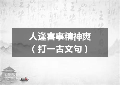 人逢喜事精神爽（打一古文句）