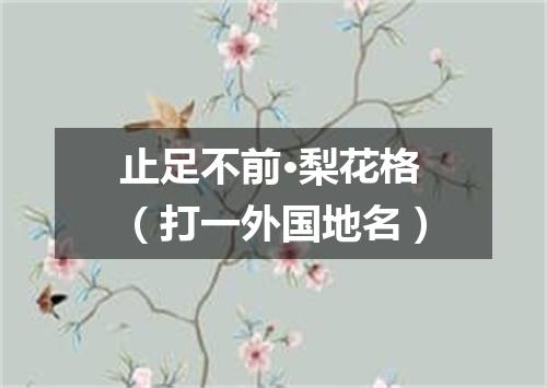 止足不前·梨花格（打一外国地名）